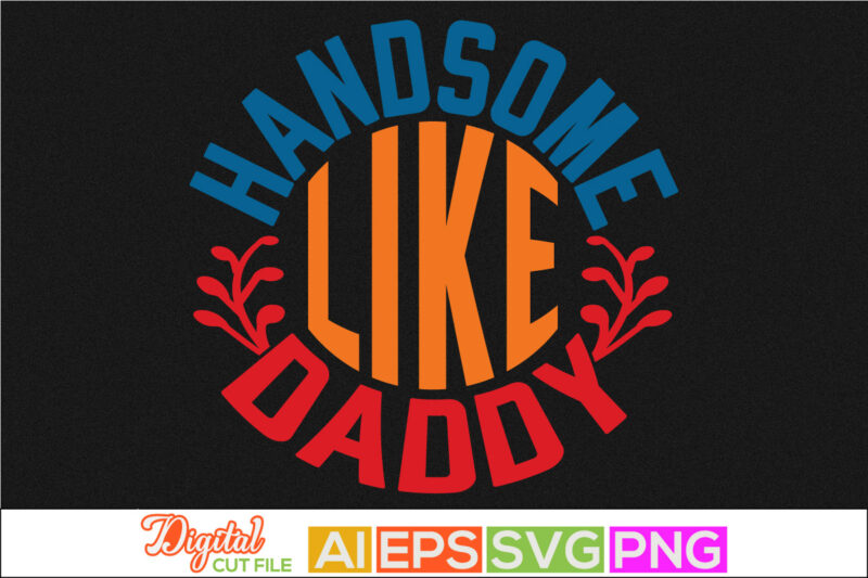 handsome like daddy typography custom t shirt design, happy family father day gift, husband and wife retro style graphic