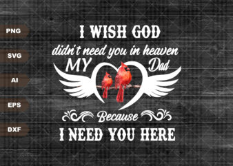 I Wish God Didn’t Need You In Heaven Because I Need You Here SVG, Dad Memorial SVG, Dad Life, Dad Rest In Peace SVG