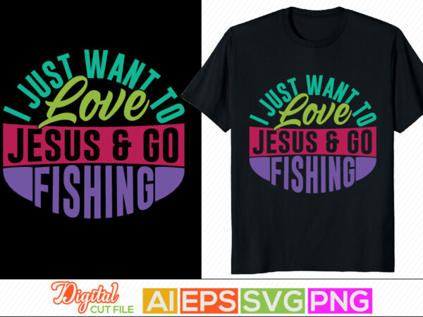 I just want to love jesus and go fishing, sport life, animals wildlife fishing design, fishing lover typography lettering design template