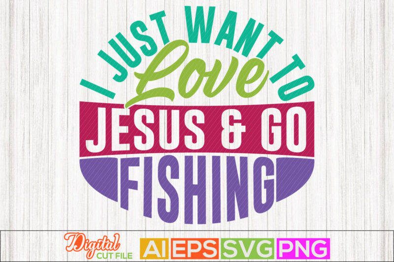 i just want to love jesus and go fishing, sport life, animals wildlife fishing design, fishing lover typography lettering design template