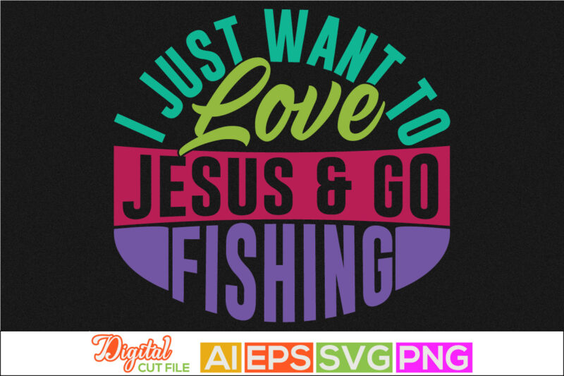 i just want to love jesus and go fishing, sport life, animals wildlife fishing design, fishing lover typography lettering design template
