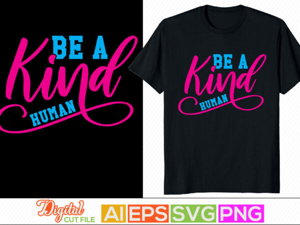 Be a kind human graphic shirt, motivational and inspirational quote, human rights christian typography greeting template