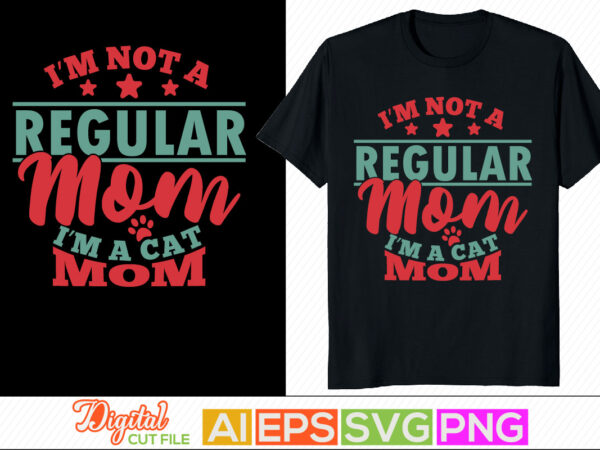 I’m not a regular mom i’m a cat mom, dog and cat, happiness life, mothers day t-shirt, cat mom greeting handwriting silhouette clothes
