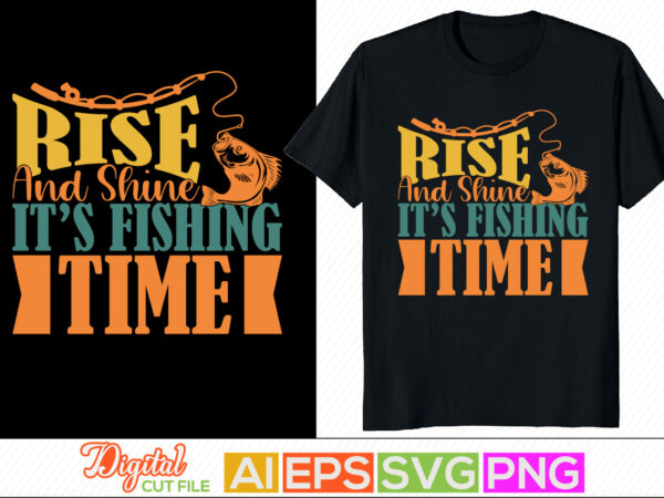 Rise and shine it’s fishing time, fishing vector t shirt template, fishing t shirt apparel, sportsman fishing hook silhouette arts