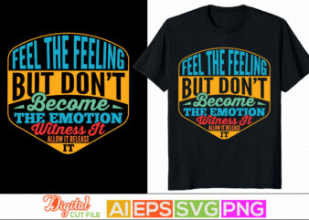 feel the feeling but don’t become the emotion witness it allow it release it typography retro design, witness greeting, motivational saying t shirt template
