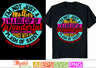 i’m not just a mother i’m a big cup of wonderful covered in awesome sauce with a splash of sassy and a dash of crazy retro lettering design, happy mother’s day t shirt template, love mom vector illustration