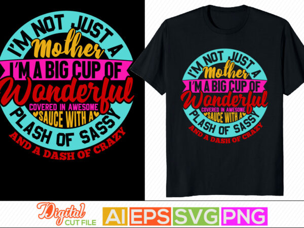 I’m not just a mother i’m a big cup of wonderful covered in awesome sauce with a splash of sassy and a dash of crazy retro lettering design, happy mother’s
