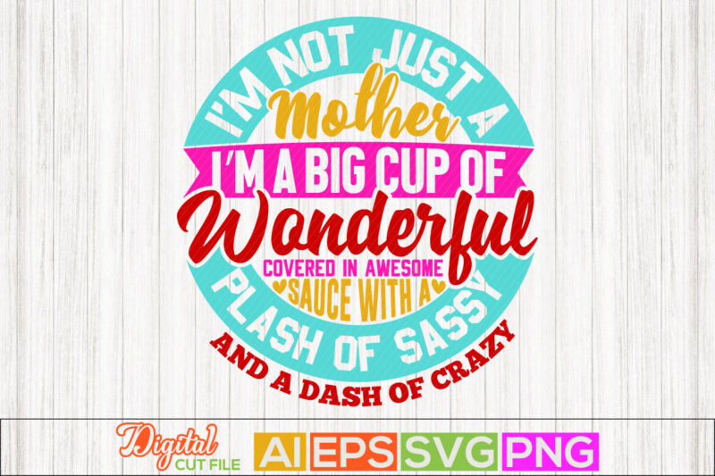 i’m not just a mother i’m a big cup of wonderful covered in awesome sauce with a splash of sassy and a dash of crazy retro lettering design, happy mother's
