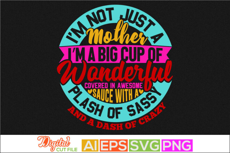 i’m not just a mother i’m a big cup of wonderful covered in awesome sauce with a splash of sassy and a dash of crazy retro lettering design, happy mother's