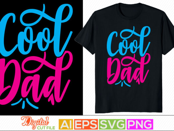 Cool dad inspire saying, happy father’s day, proud dad, positive lifestyle father greeting clothing t shirt vector file