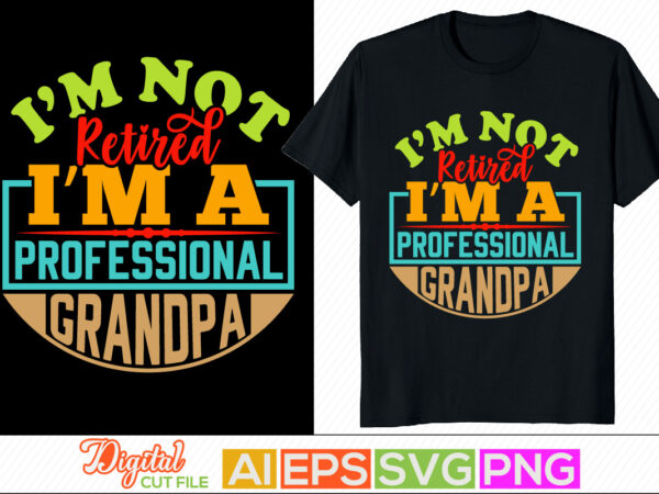 I am not retired i’m a professional grandpa t shirt design, father lover, grandpa greeting retro design