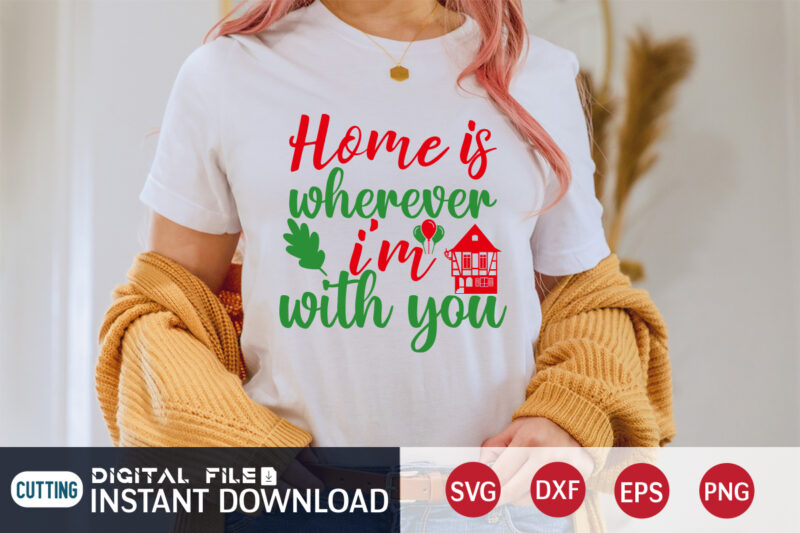 Home is wherever I’m with you shirt, Christmas Svg, Christmas T-Shirt, Christmas SVG Shirt Print Template, svg, Merry Christmas svg, Christmas Vector, Christmas Sublimation Design, Christmas Cut File
