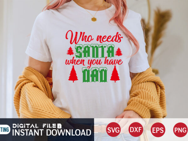 Who needs santa when you have dad shirt, christmas santa, christmas svg, christmas t-shirt, christmas svg shirt print template, svg, merry christmas svg, christmas vector, christmas sublimation design, christmas cut