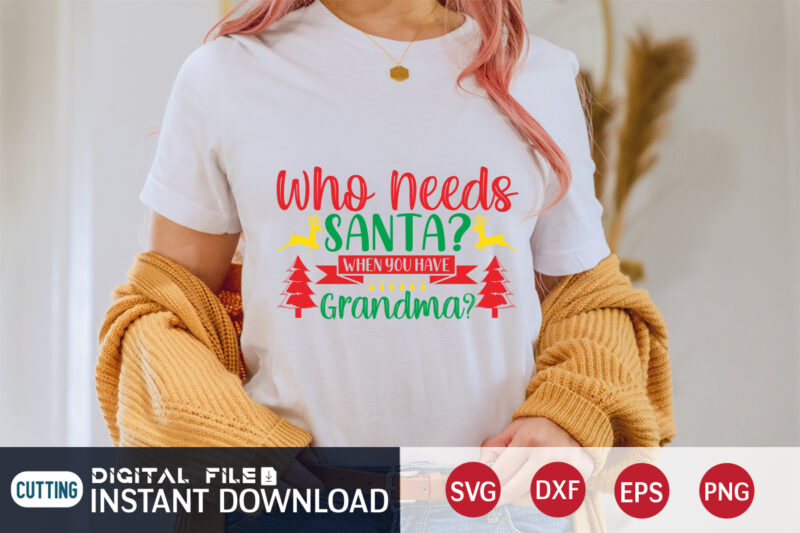 Who needs Santa when you have Grandma shirt, Christmas Santa, Christmas Svg, Christmas T-Shirt, Christmas SVG Shirt Print Template, svg, Merry Christmas svg, Christmas Vector, Christmas Sublimation Design, Christmas Cut