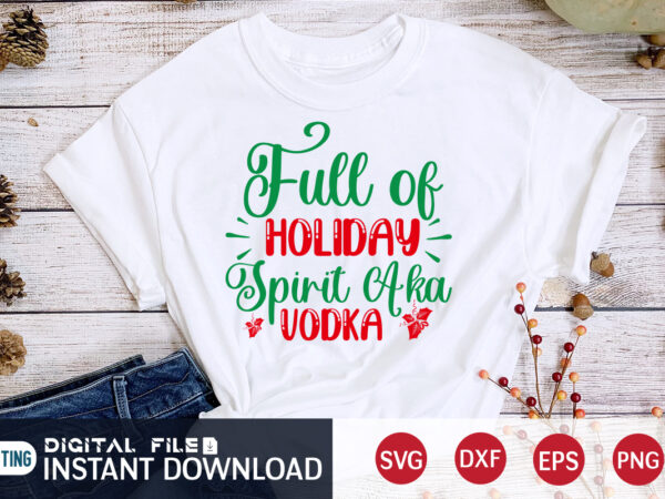 Full of holiday spirit aka vodka shirt, christmas holiday svg, christmas svg, christmas t-shirt, christmas svg shirt print template, svg, merry christmas svg, christmas vector, christmas sublimation design, christmas cut