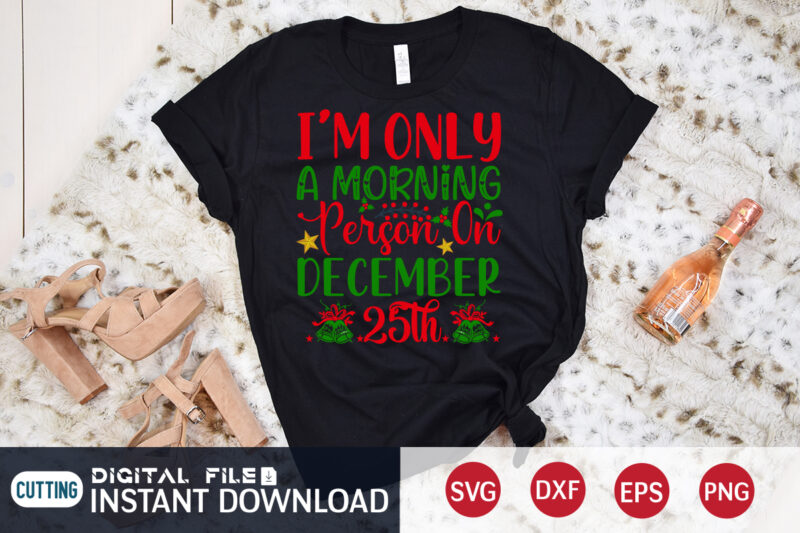 I'm only a Morning Person on December 25th Shirt, Morning Christmas SVG, Christmas Svg, Christmas T-Shirt, Christmas SVG Shirt Print Template, svg, Merry Christmas svg, Christmas Vector, Christmas Sublimation Design,