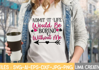 Admit It Life Would Be Boring Without Me T-shirt Design,Valentine svg bundle, Valentines day svg bundle, Love Svg, Valentine Bundle, Valentine svg, Valentine Quote svg Bundle, clipart, cricut Valentine svg