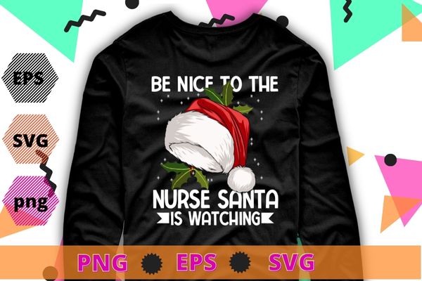 Nurse Christmas Tee Be Nice To The Nurse Santa is Watching T-Shirt design svg