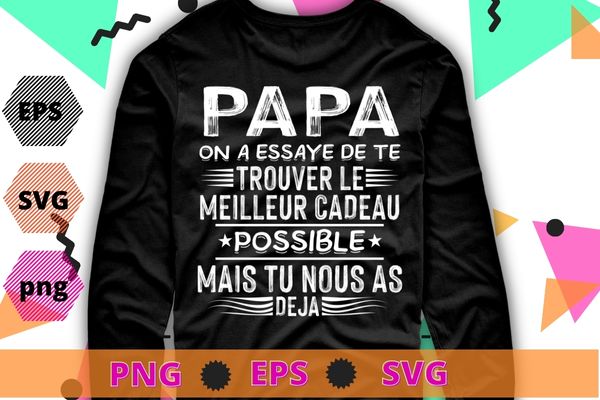 Papa on a essaye de te trouver le meilleur cadeau possible mais tu nous as deja T-shirt design svg, french language, Dad we tried to find you the best present