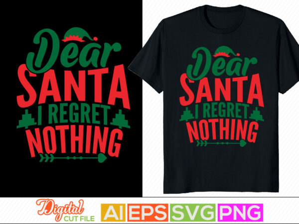 Dear santa i regret nothing, celebrate gift for christmas design, santa claus typography lettering design, new year christmas day greeting