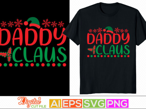 Daddy claus, holiday – event father’s day apparel, hat of santa claus, gift for dad, christmas card friendship day father quotes, daddy shirt t shirt vector illustration