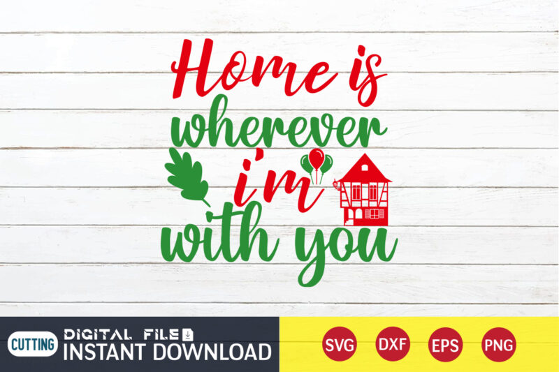 Home is wherever I’m with you shirt, Christmas Svg, Christmas T-Shirt, Christmas SVG Shirt Print Template, svg, Merry Christmas svg, Christmas Vector, Christmas Sublimation Design, Christmas Cut File