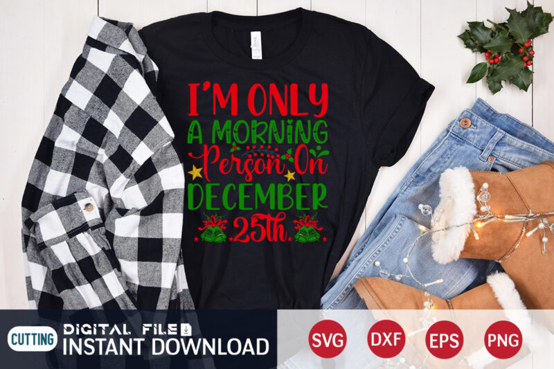 I'm only a Morning Person on December 25th Shirt, Morning Christmas SVG, Christmas Svg, Christmas T-Shirt, Christmas SVG Shirt Print Template, svg, Merry Christmas svg, Christmas Vector, Christmas Sublimation Design,