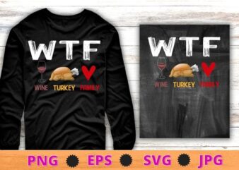 WTF Wine Turkey Family Shirt Funny Thanksgiving Day T-Shirt design svg, WTF Wine Turkey png, Family Shirt, Funny Thanksgiving Day