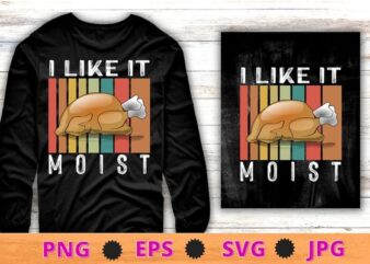 I Like It Moist Funny Thanksgiving Costume Turkey Leg Day T-Shirt design svg, I Like It Moist png, Funny Thanksgiving Costume, Turkey, Leg Day T-Shirt