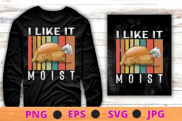 I like it moist funny thanksgiving costume turkey leg day t-shirt design svg, i like it moist png, funny thanksgiving costume, turkey, leg day t-shirt