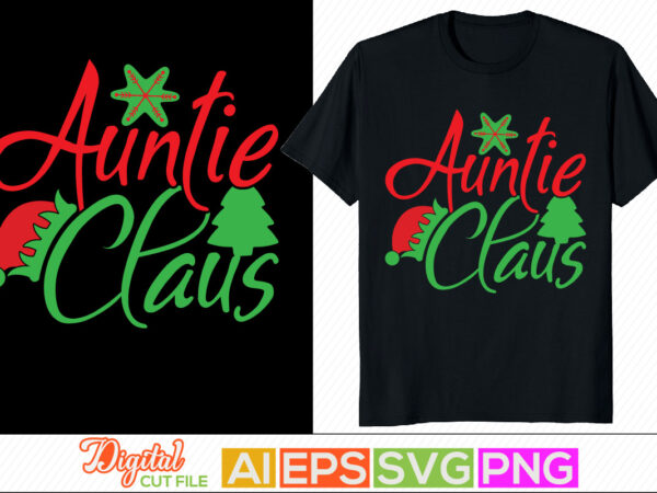 Auntie claus greeting text style design, auntie lover, holidays event christmas shirt tee template, worlds best auntie, christmas day graphic ornaments, auntie t shirt design clothing