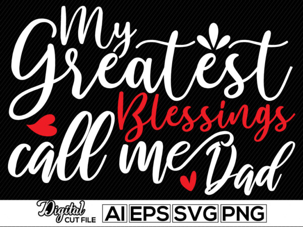 My greatest blessings call me dad, human relationships happy father day, father custom shirt, thanksgiving dad apparel, inspiration quote father day clothes, dad gift motivational celebrate greeting for t shirt