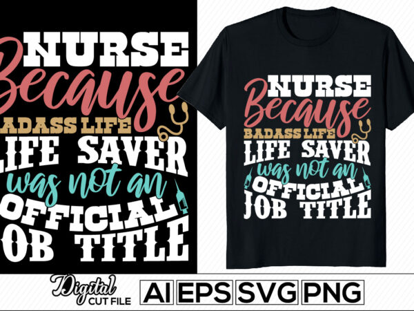 Nurse because badass life saver was not an official job title, blessings nurse typography lettering design, nursing life positive quotes, i love my nurse, favorite nurse gifts, nurse and doctor