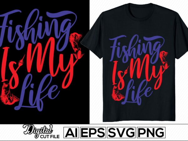 Fishing is my life typography lettering design, sport life fishing lover, men hobby, fishing life, rod fish illustration vector tee design clothing