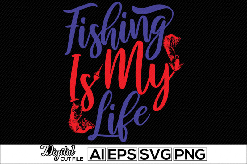 fishing is my life typography lettering design, sport life fishing lover, men hobby, fishing life, rod fish illustration vector tee design clothing