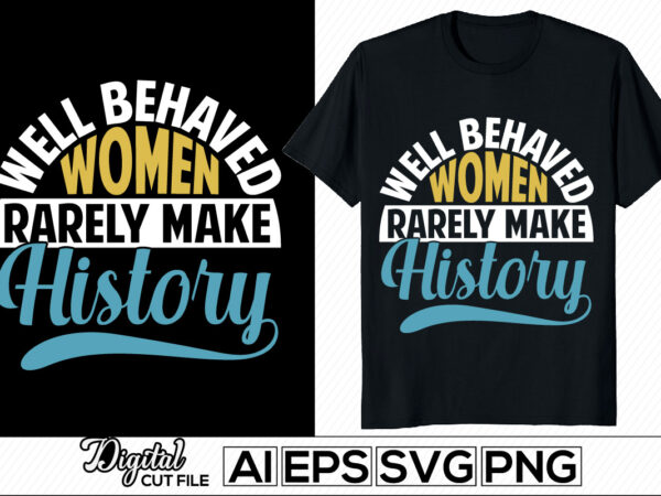 Well behaved women rarely make history lettering inspire lettering design, women love gifts for family, heart love girl gift, best friendship day women tee design template