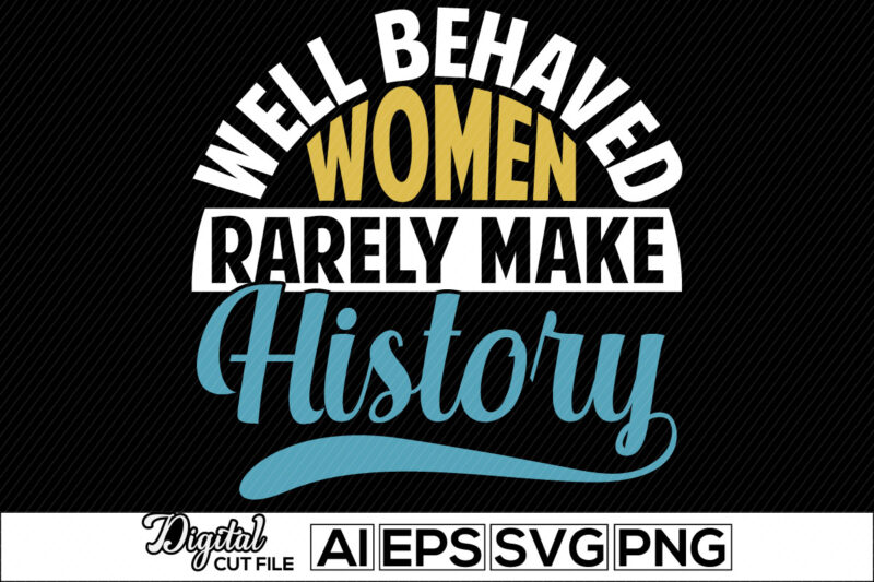 well behaved women rarely make history lettering inspire lettering design, women love gifts for family, heart love girl gift, best friendship day women tee design template