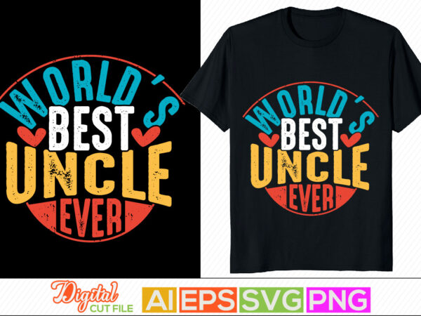 World’s best uncle ever lettering inspire design, proud uncle gift for family, positive lifestyle uncle lover tee, birthday gift for uncle clothing