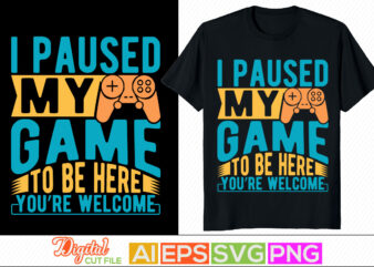 i paused my game to be here you’re welcome t shirt design, video gamer graphic tee, game console typography apparel