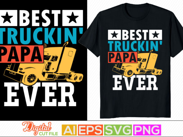 Best truckin papa ever, father’s day gift, celebration gift from dad, like my papa, proud papa inspirational saying, congratulation dad, love you papa greeting graphic t shirt