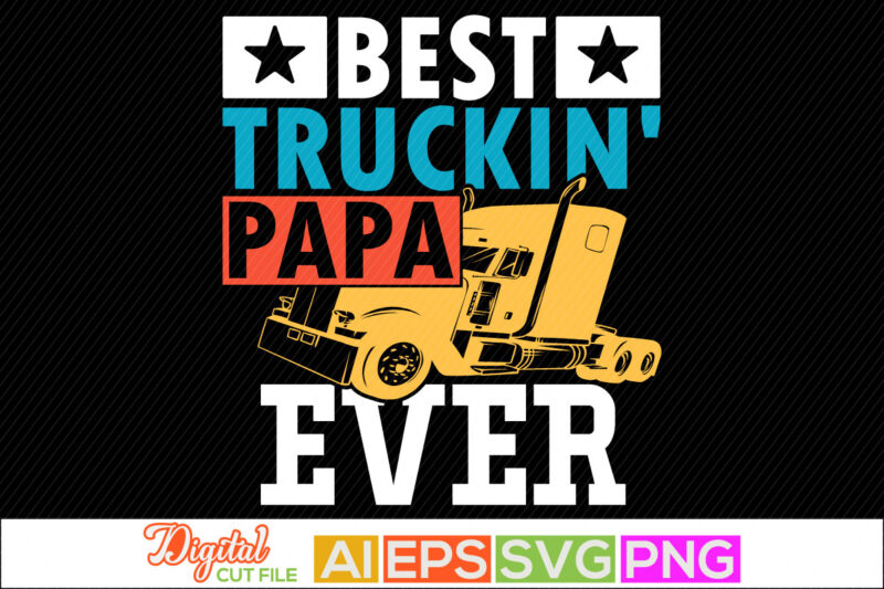 best truckin papa ever, father’s day gift, celebration gift from dad, like my papa, proud papa inspirational saying, congratulation dad, love you papa greeting graphic t shirt