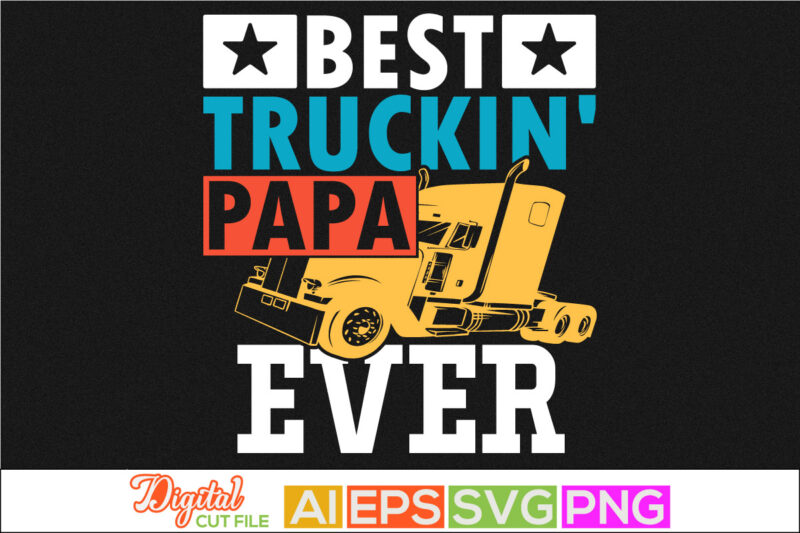 best truckin papa ever, father’s day gift, celebration gift from dad, like my papa, proud papa inspirational saying, congratulation dad, love you papa greeting graphic t shirt