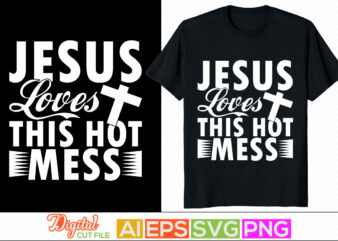 jesus loves this hot mess, faith love, christian calligraphy lettering t shirt, jesus christ phrase silhouette arts