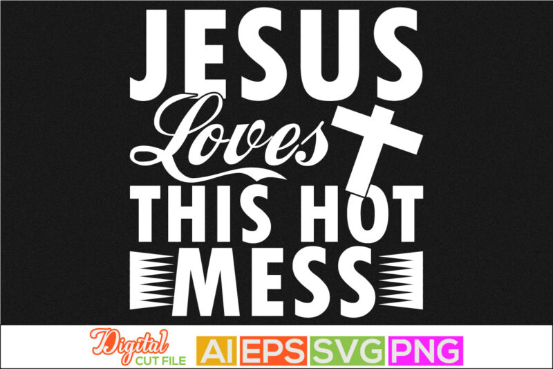 jesus loves this hot mess, faith love, christian calligraphy lettering t shirt, jesus christ phrase silhouette arts