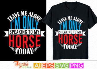 leave me alone i’m only speaking to my horse today lettering design, animals wildlife horse abstract art in silhouette