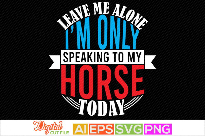 leave me alone i’m only speaking to my horse today lettering design, animals wildlife horse abstract art in silhouette