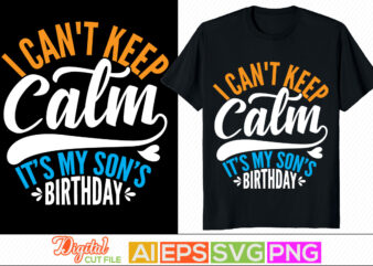 i can’t keep calm it’s my son’s birthday typography retro for t shirt, birthday celebration for family gift, kids gift tee template in vector art