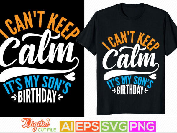 I can’t keep calm it’s my son’s birthday typography retro for t shirt, birthday celebration for family gift, kids gift tee template in vector art