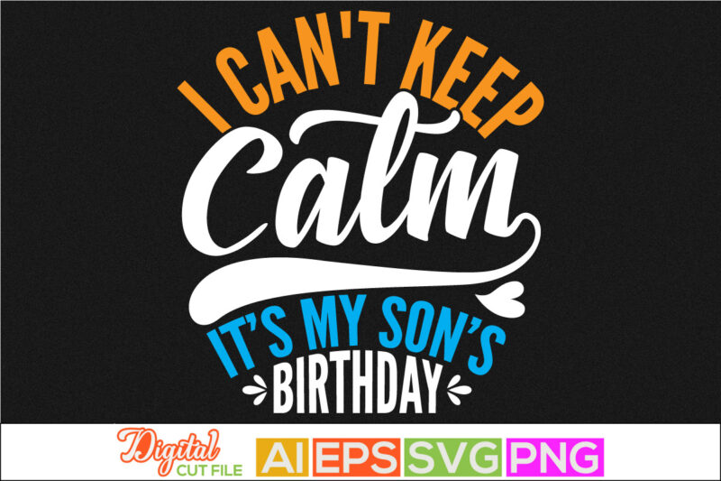 i can’t keep calm it’s my son’s birthday typography retro for t shirt, birthday celebration for family gift, kids gift tee template in vector art