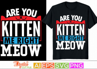 are you kitten me right meow quotes, funny cats, animals cat for t shirt, wildlife gift for meow tee graphic